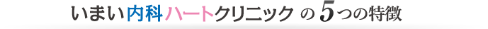 いまい内科ハートクリニックの5つの特徴